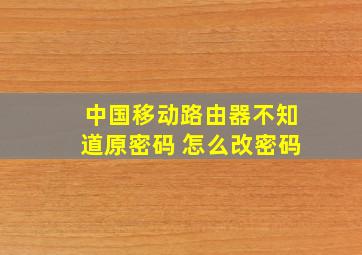 中国移动路由器不知道原密码 怎么改密码